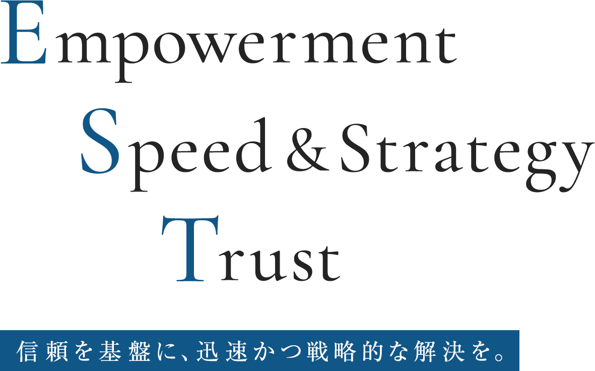 Excellent Strategy & Speed. 信頼を基盤に、迅速かつ戦略的な解決を。
